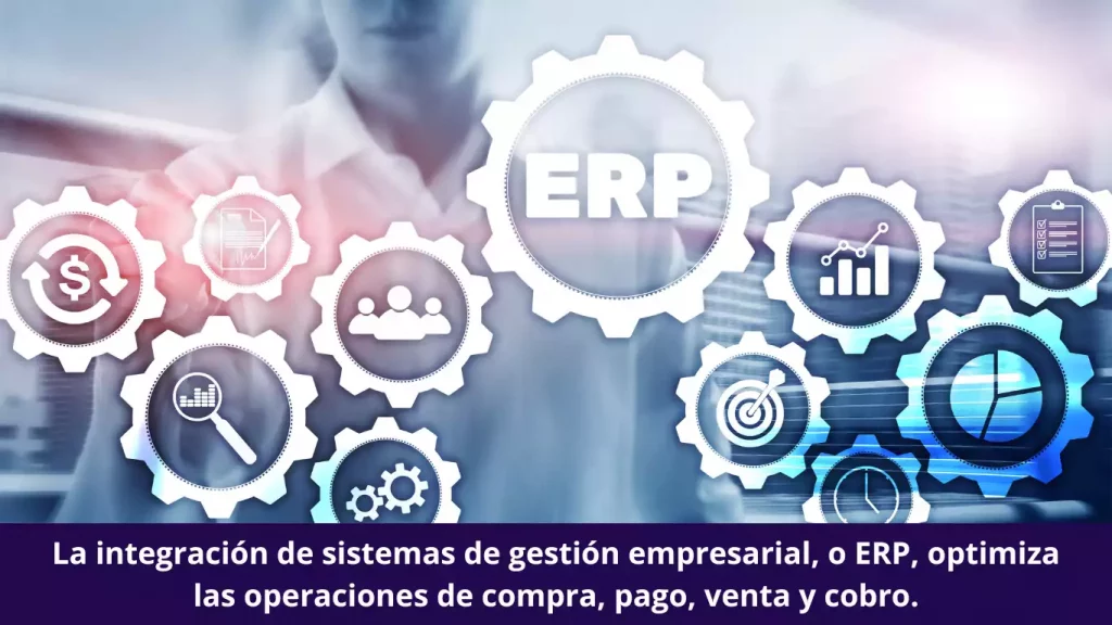 La integración de sistemas de gestión empresarial, o ERP, optimiza las operaciones de compra, pago, venta y cobro.