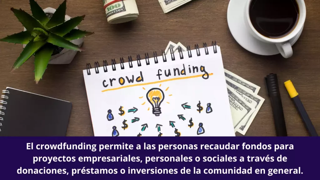 permiten a las personas recaudar fondos para proyectos empresariales, personales o sociales a través de donaciones, préstamos o inversiones de la comunidad en general.